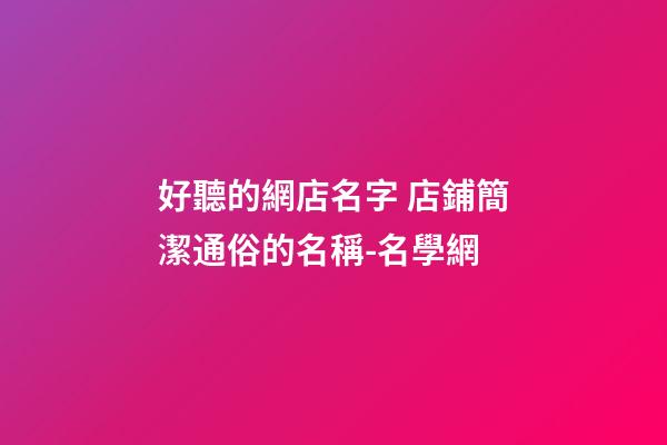 好聽的網店名字 店鋪簡潔通俗的名稱-名學網-第1張-店鋪起名-玄機派